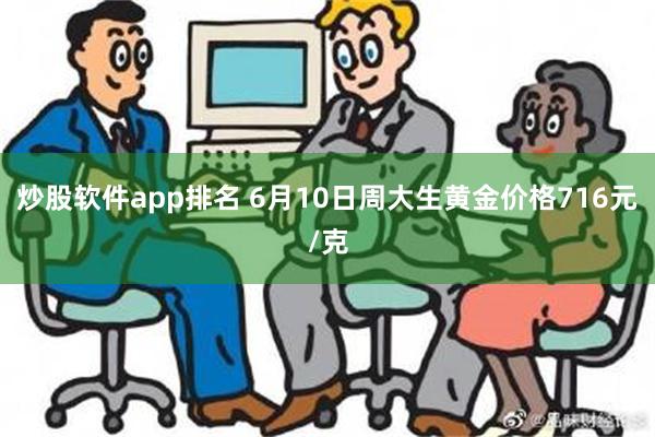 炒股软件app排名 6月10日周大生黄金价格716元/克