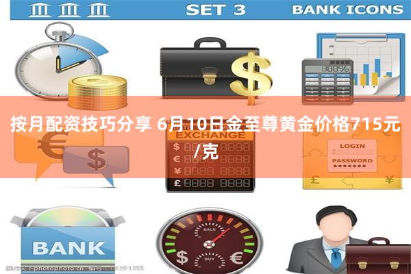 按月配资技巧分享 6月10日金至尊黄金价格715元/克