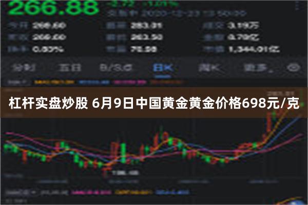 杠杆实盘炒股 6月9日中国黄金黄金价格698元/克