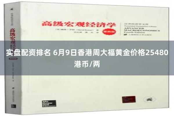 实盘配资排名 6月9日香港周大福黄金价格25480港币/两