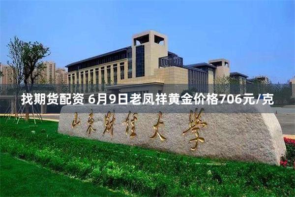 找期货配资 6月9日老凤祥黄金价格706元/克