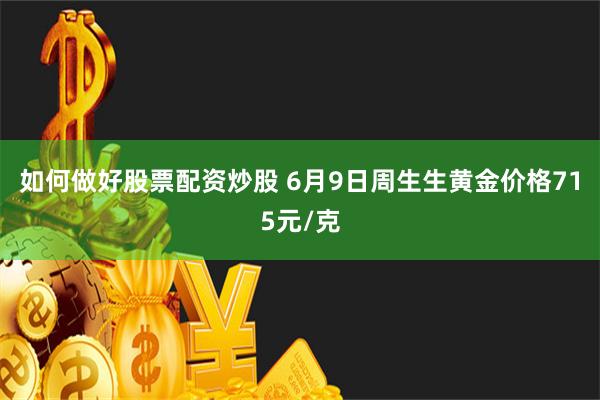 如何做好股票配资炒股 6月9日周生生黄金价格715元/克