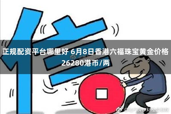 正规配资平台哪里好 6月8日香港六福珠宝黄金价格26280港币/两