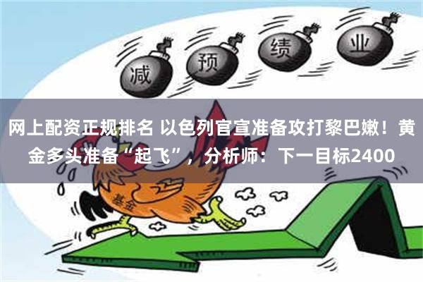 网上配资正规排名 以色列官宣准备攻打黎巴嫩！黄金多头准备“起飞”，分析师：下一目标2400