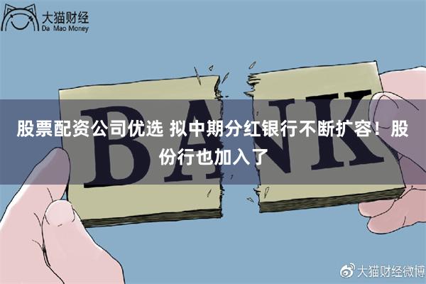 股票配资公司优选 拟中期分红银行不断扩容！股份行也加入了