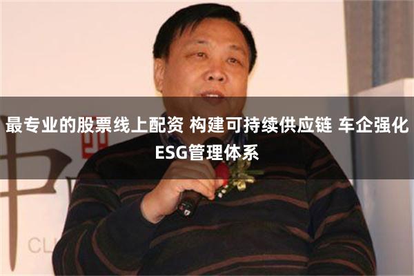 最专业的股票线上配资 构建可持续供应链 车企强化ESG管理体系