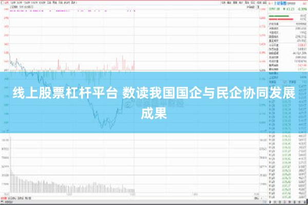 线上股票杠杆平台 数读我国国企与民企协同发展成果