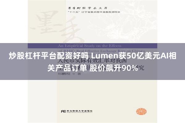 炒股杠杆平台配资好吗 Lumen获50亿美元AI相关产品订单 股价飙升90%