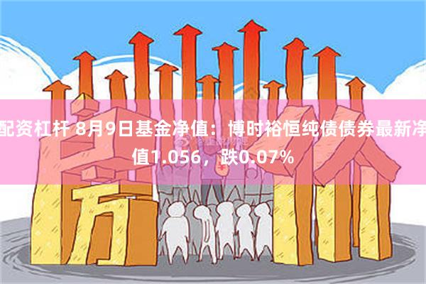 配资杠杆 8月9日基金净值：博时裕恒纯债债券最新净值1.056，跌0.07%