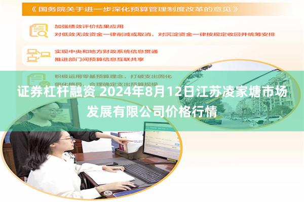 证券杠杆融资 2024年8月12日江苏凌家塘市场发展有限公司价格行情