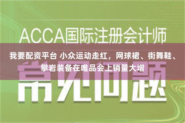 我要配资平台 小众运动走红，网球裙、街舞鞋、攀岩装备在唯品会上销量大增