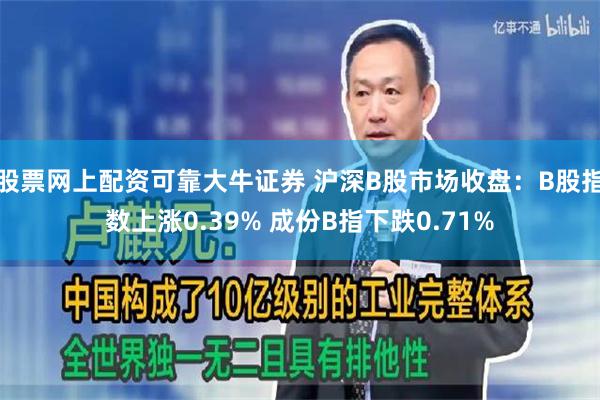 股票网上配资可靠大牛证券 沪深B股市场收盘：B股指数上涨0.39% 成份B指下跌0.71%