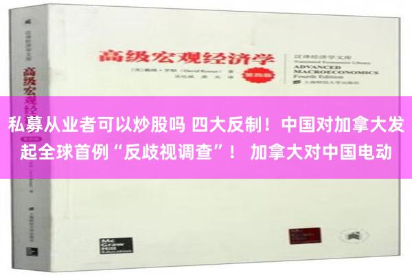 私募从业者可以炒股吗 四大反制！中国对加拿大发起全球首例“反歧视调查”！ 加拿大对中国电动