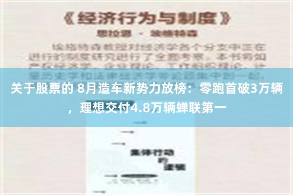 关于股票的 8月造车新势力放榜：零跑首破3万辆，理想交付4.8万辆蝉联第一