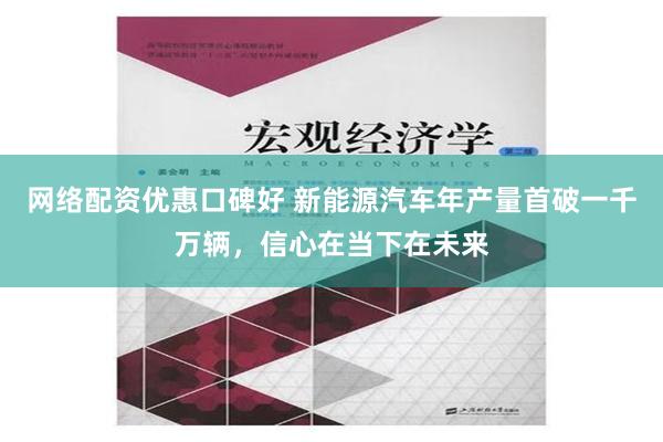 网络配资优惠口碑好 新能源汽车年产量首破一千万辆，信心在当下在未来