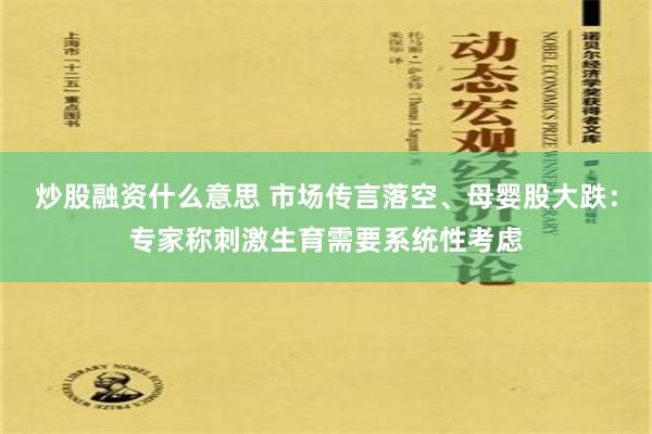 炒股融资什么意思 市场传言落空、母婴股大跌：专家称刺激生育需要系统性考虑