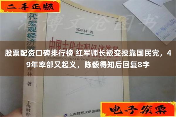 股票配资口碑排行榜 红军师长叛变投靠国民党，49年率部又起义，陈毅得知后回复8字