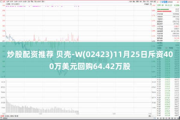 炒股配资推荐 贝壳-W(02423)11月25日斥资400万美元回购64.42万股