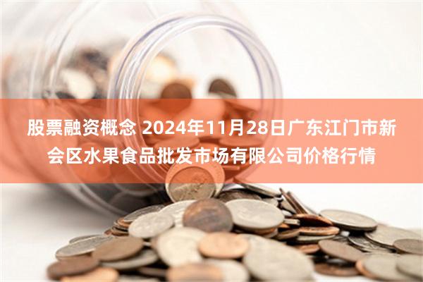 股票融资概念 2024年11月28日广东江门市新会区水果食品批发市场有限公司价格行情