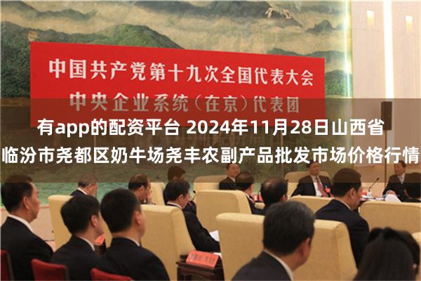 有app的配资平台 2024年11月28日山西省临汾市尧都区奶牛场尧丰农副产品批发市场价格行情