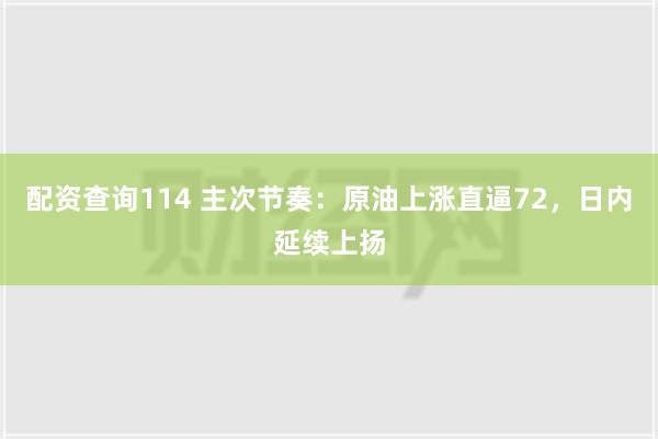 配资查询114 主次节奏：原油上涨直逼72，日内延续上扬