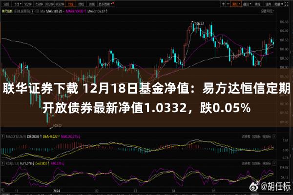 联华证券下载 12月18日基金净值：易方达恒信定期开放债券最新净值1.0332，跌0.05%