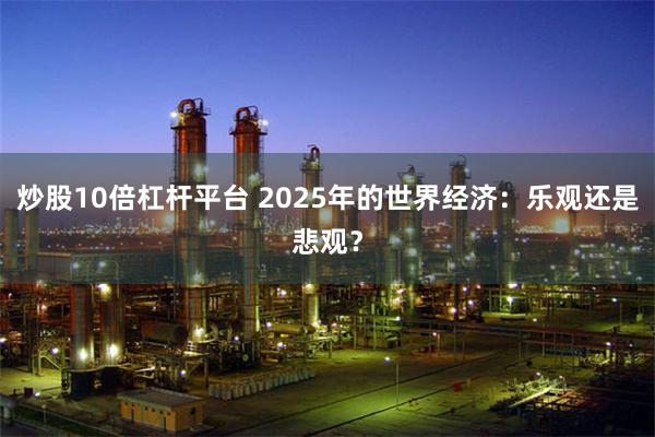 炒股10倍杠杆平台 2025年的世界经济：乐观还是悲观？