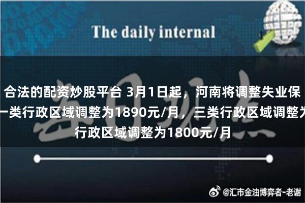 合法的配资炒股平台 3月1日起，河南将调整失业保险金标准！一类行政区域调整为1890元/月，三类行政区域调整为1800元/月