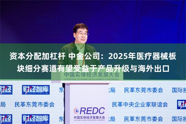 资本分配加杠杆 中金公司：2025年医疗器械板块细分赛道有望受益于产品升级与海外出口