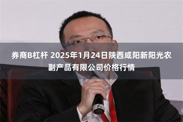 券商B杠杆 2025年1月24日陕西咸阳新阳光农副产品有限公司价格行情