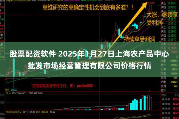 股票配资软件 2025年1月27日上海农产品中心批发市场经营管理有限公司价格行情