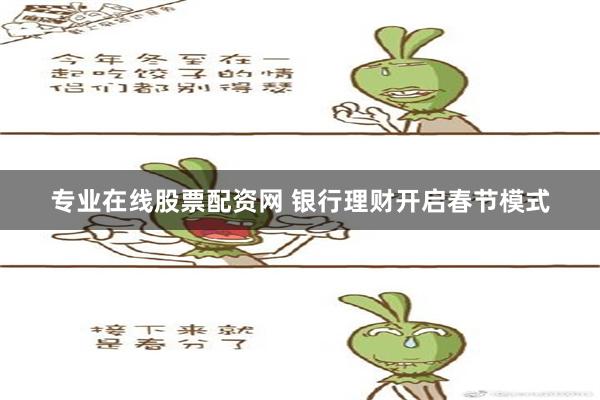 专业在线股票配资网 银行理财开启春节模式